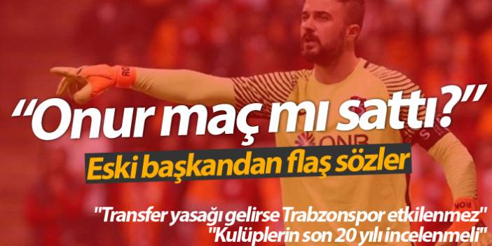 Trabzonspor'un eski başkanı Yılmaz: Onur maç mı sattı?