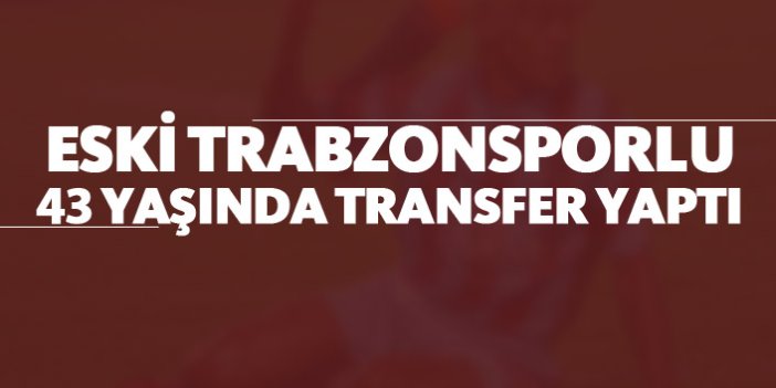 Eski Trabzonsporlu 43 yaşında transfer yaptı