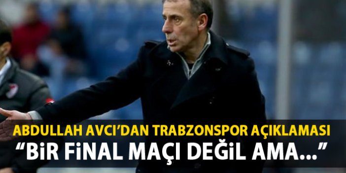 Avcı'dan Trabzonspor açıklaması: Belki bir final değil ama