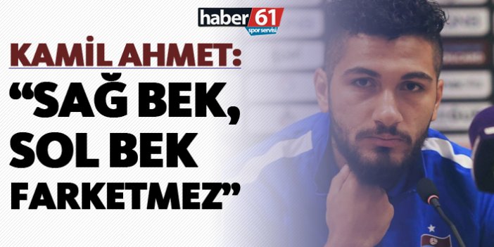 Kamil Ahmet: "Sağ bek, sol bek farketmez..."