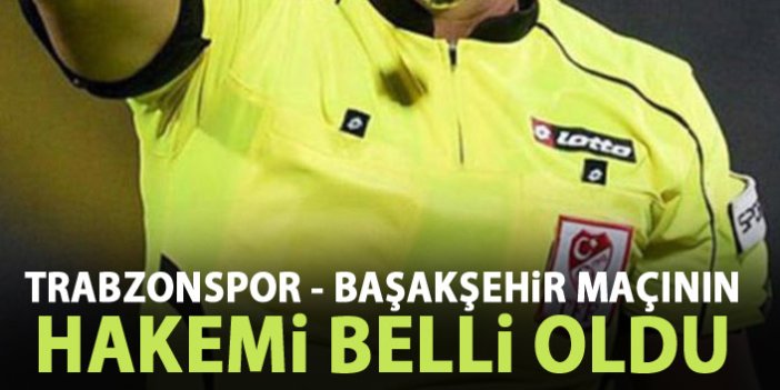 Trabzonspor - Başakşehir maçını o yönetecek
