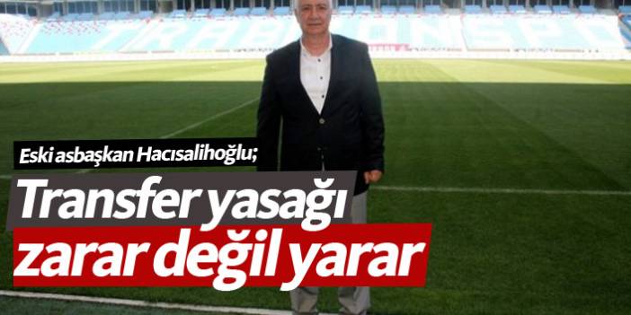 Hacısalihoğlu: Transfer yasağı zarar değil yarar