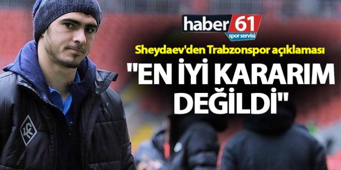 Sheydaev'den Trabzonspor açıklaması - "En iyi kararım değildi"