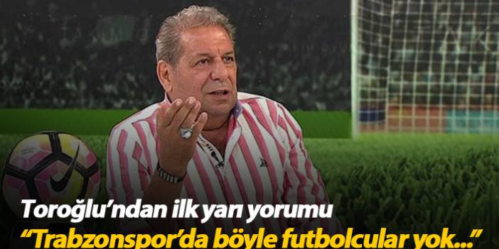 "Trabzonspor'da böyle futbolcular yok"