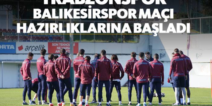 Trabzonspor, Balıkesirspor maçı hazırlıklarına başladı