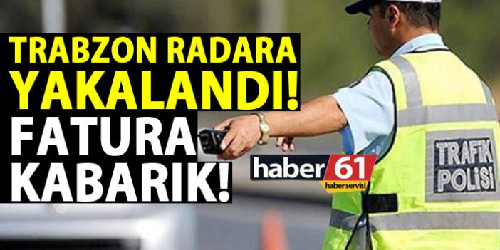 Trabzon radara yakalandı! Trafikte fatura kabarık!