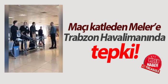 Trabzon Havaalanı’nda Halil Umut Meler’e tepki
