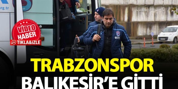 Trabzonspor Balıkesir'e gitti