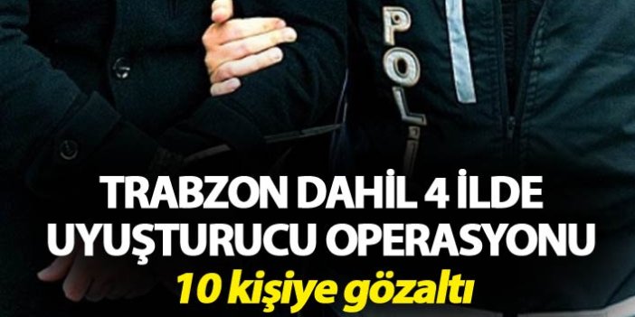 Trabzon dahil 4 ilde uyuşturucu operasyonu