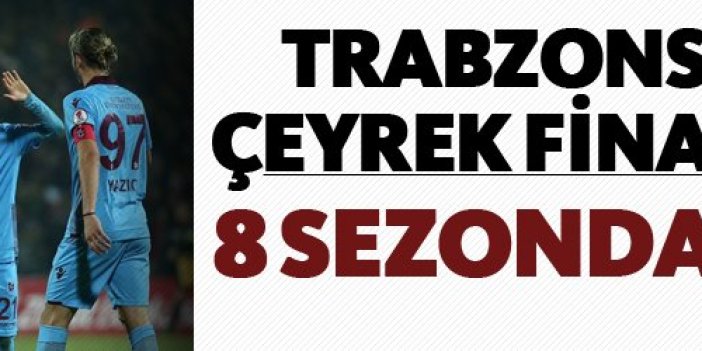 Trabzonspor'da çeyrek final sevinci - 8 sezonda bir kez...