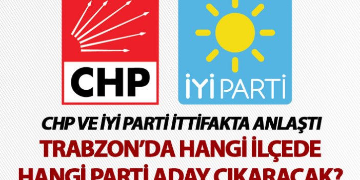 CHP ve İYİ Parti ittifakta anlaştı - Trabzon’da hangi ilçede hangi parti aday çıkaracak?