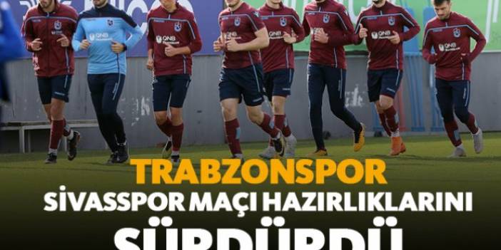 Trabzonspor Sivasspor maçı hazırlıklarını sürdürdü