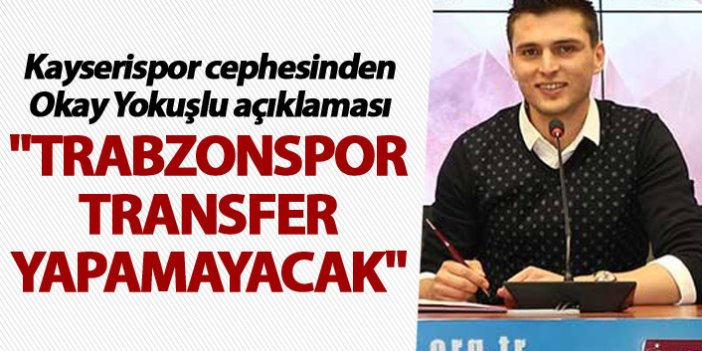 Kayserispor cephesinden Okay Yokuşlu açıklaması - "Trabzonspor transfer yapamayacak"
