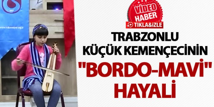 Trabzonlu Küçük kemençecinin "bordo-mavi" hayali