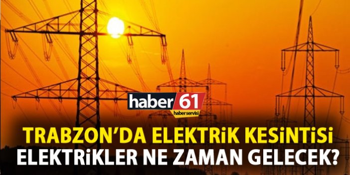 Trabzon’da elektrik kesintisi Trabzon’da elektrikler ne zaman gelecek?
