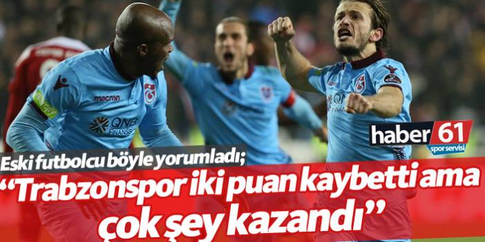 "Trabzonspor iki puan kaybetti ama çok şey kazandı"