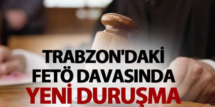 Trabzon'daki FETÖ davasında yeni duruşma
