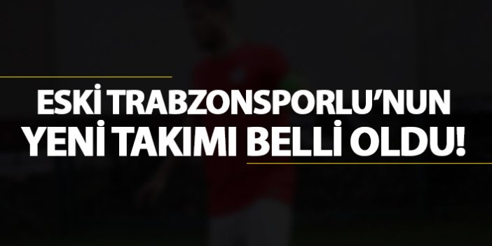 Eski Trabzonsporlu'nun yeni takımı belli oldu!
