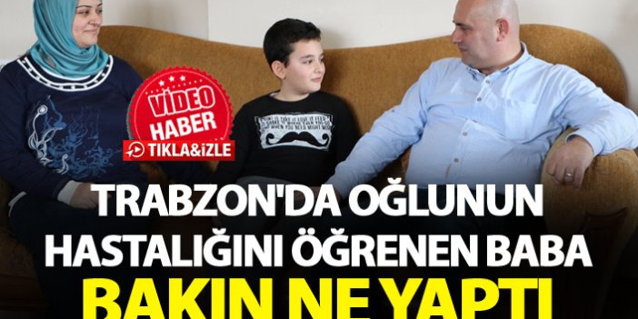 Trabzon'da bir baba oğlunun hastalığını öğrenince bakın ne yaptı
