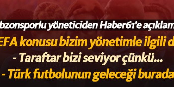 Trabzonsporlu yönetici Haluk Şahin: UEFA konusu bizim yönetimle ilgili değil