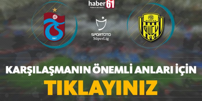 Trabzonspor - MKE Ankaragücü | Karşılaşmanın önemli anları için tıklayınız!