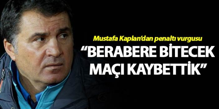 Mustafa Kaplan: “Berabere bitecek maçı kaybettik”