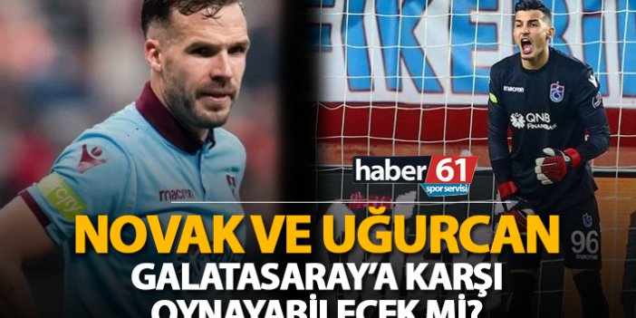 Novak ve Uğurcan Galatasaray'a karşı oynayabilecek mi?