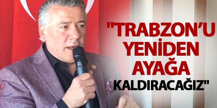 Hüseyin Örs: "Trabzon’u yeniden ayağa kaldıracağız"