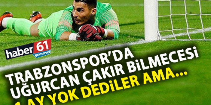 Trabzonspor’da Uğurcan bilmecesi! 1 ay dendi ama….!
