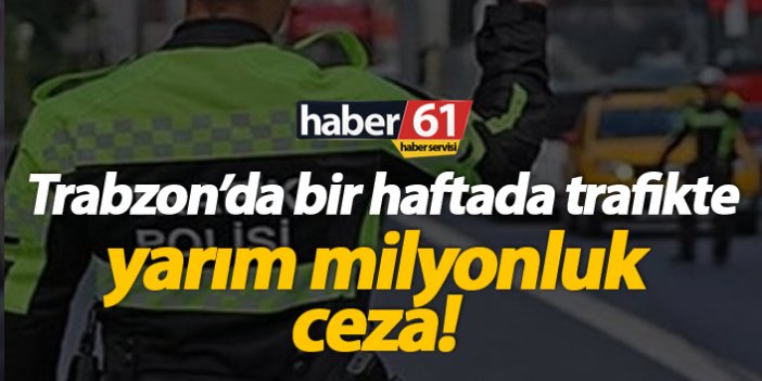 Trabzon'da 1 haftada 500 Bin TL'ye yakın trafik cezası!