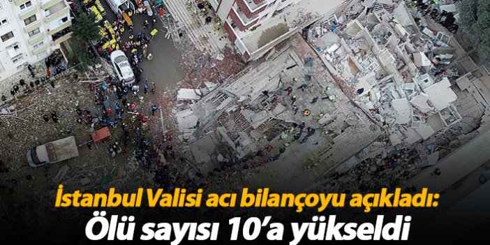İstanbul Valisi acı bilançoyu açıkladı! Ölü sayısı 10'a çıktı