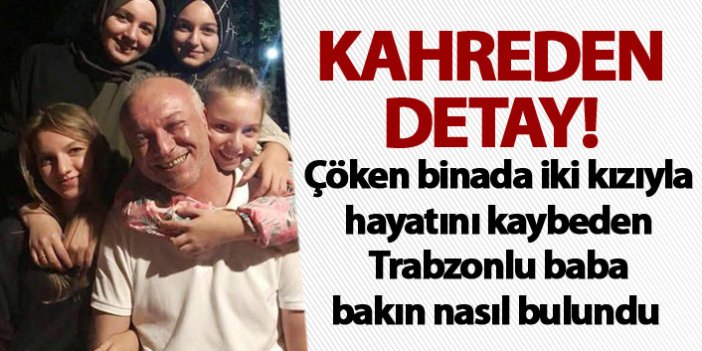 Çöken binada iki kızıyla can veren Trabzonlu babayla ilgili kahreden detay!