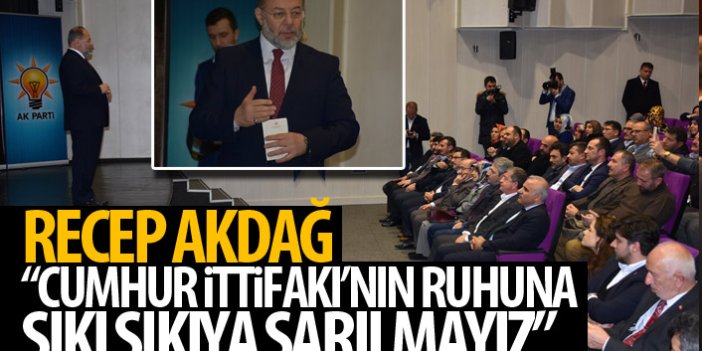 Recep Akdağ: Cumhur İttifakı'nun ruhuna sıkı sıkıya sarılmalıyız!