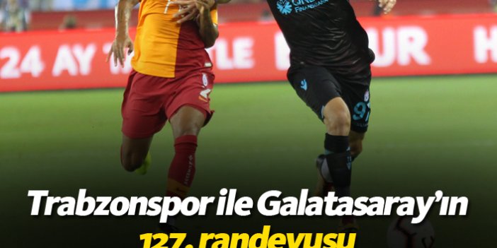 Trabzonspor ile Galatasaray'ın 127. Randevusu