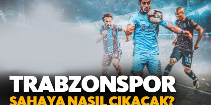 Trabzonspor sahaya nasıl çıkacak?