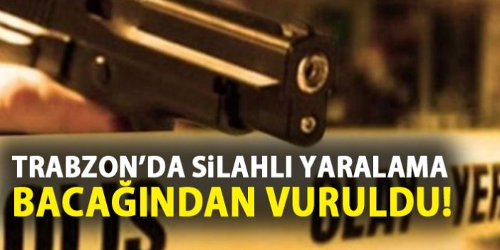 Trabzon’da silahlı yaralama!