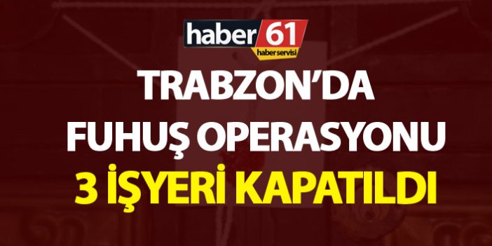 Trabzon’da fuhuş operasyonu - 3 işyeri kapatıldı