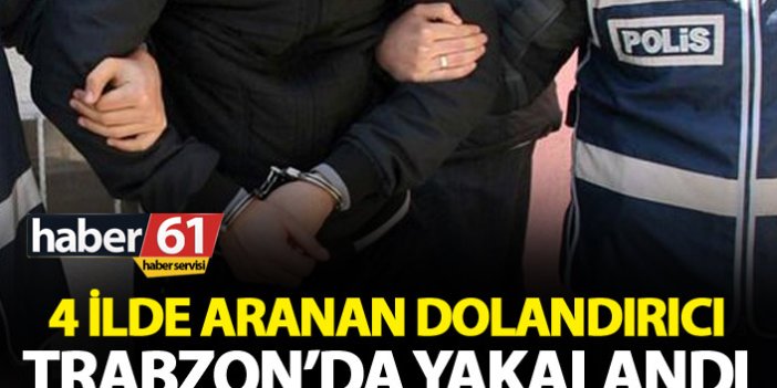 4 ilde aranan dolandırıcı Trabzon’da yakalandı