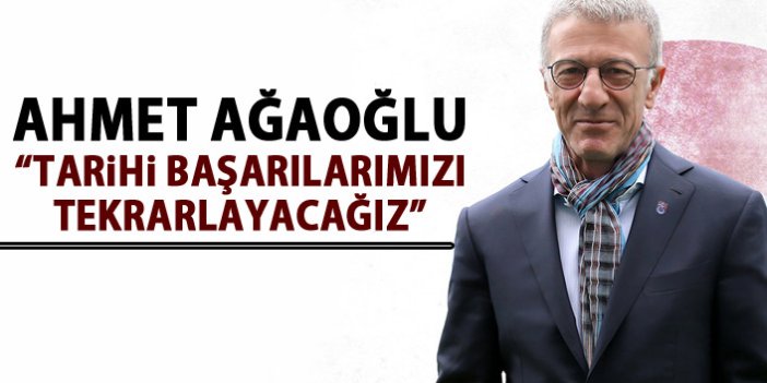 Ahmet Ağaoğlu: Tarihi başarılarımızı tekrarlayacağız