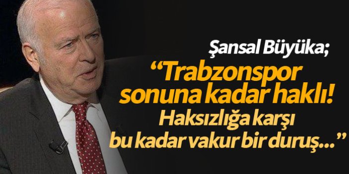 Şansal Büyüka: Trabzonspor müthiş takdir topladı