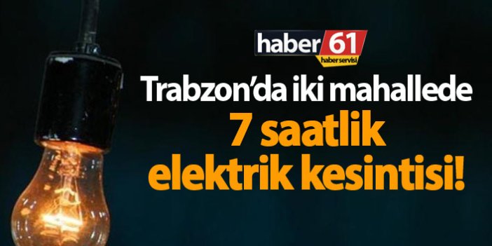 Trabzon'da 7 saatli elektrik kesintisi!