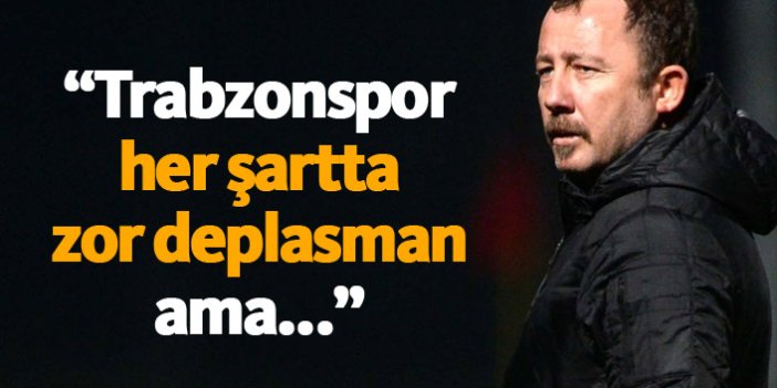 "Trabzonspor deplasmanları hep zordur ama..."