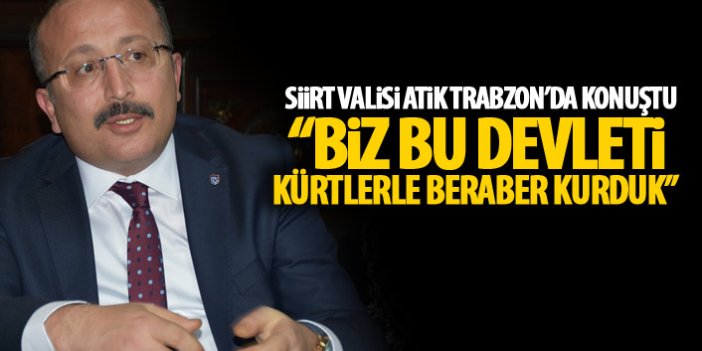 Siirt Valisi Atik Trabzon'da konuştu: Biz bu devleti kürtlerle birlikte kurduk