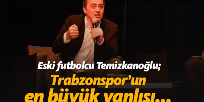 Ogün Temizkanoğlu: Trabzonspor'un en büyük yanlışı...