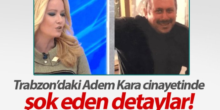 Trabzon'daki Adem Kara cinayetinde şok detaylar
