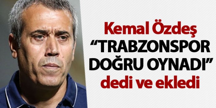 Kemal Özdeş “Trabzonspor doğru oynadı” dedi ve ekledi
