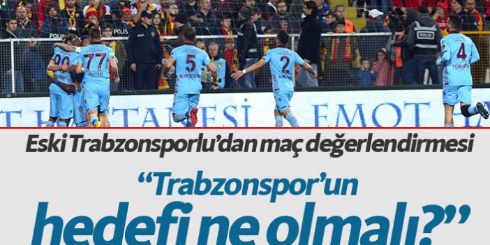 "Trabzonspor'un hedefi ne olmalı"