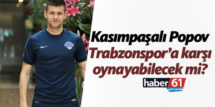 Kasımpaşalı Popov, Trabzonspor karşısında oynayabilecek mi?