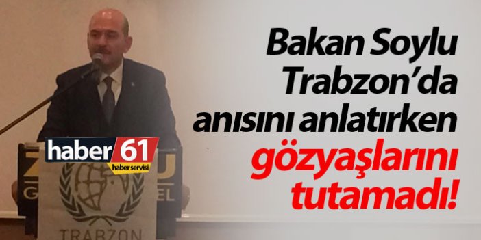 Bakan Soylu Trabzon'da gözyaşlarını tutamadı