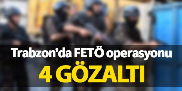Trabzon'da FETÖ operasyonu 4 gözaltı